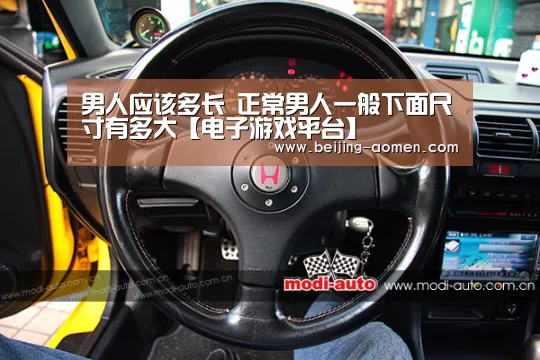 男人应该多长 正常男人一般下面尺寸有多大【电子游戏平台】(图2) 澳门新京电子游戏